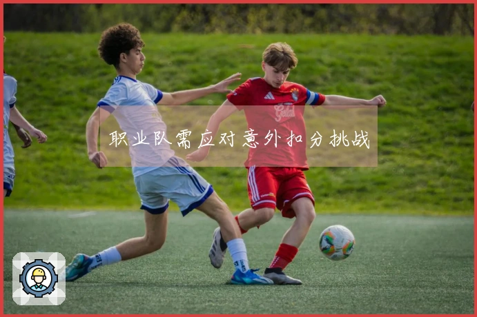 职业队需应对意外扣分挑战