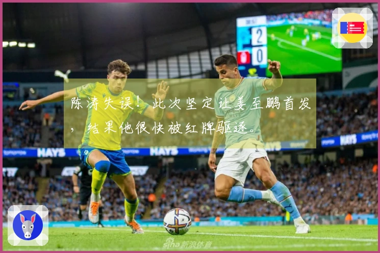 陈涛失误！此次坚定让姜至鹏首发，结果他很快被红牌驱逐。