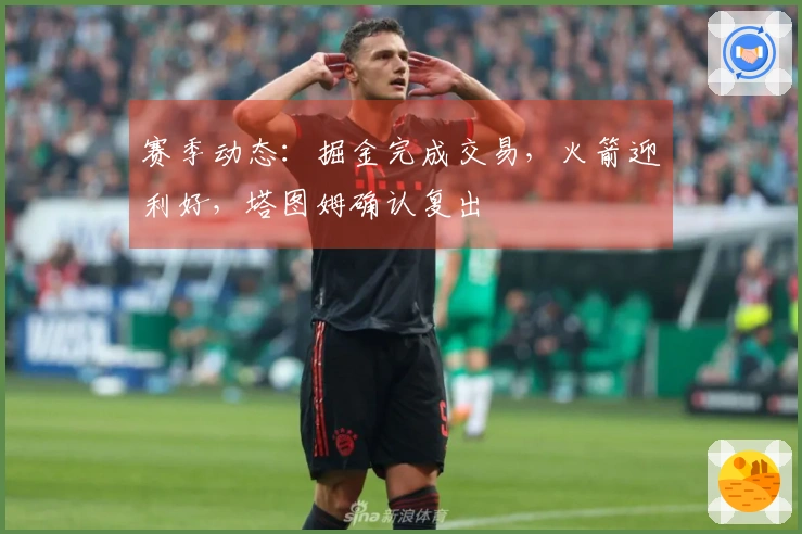 赛季动态：掘金完成交易，火箭迎利好，塔图姆确认复出