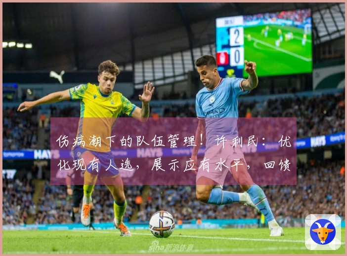 伤病潮下的队伍管理！许利民：优化现有人选，展示应有水平，回馈观众