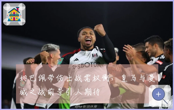 姆巴佩带伤出战需权衡，皇马与曼城之战前景引人期待