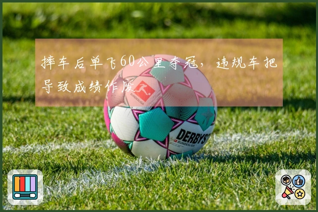 摔车后单飞60公里夺冠，违规车把导致成绩作废