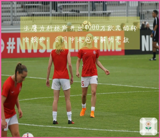 法鹰为科林斯开出4000万欧元的转会报价，合同中未包含解约条款