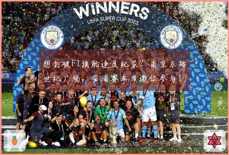 想打破F1换胎速度纪录？南京东路世纪广场，黄浦赛车节邀你参与！