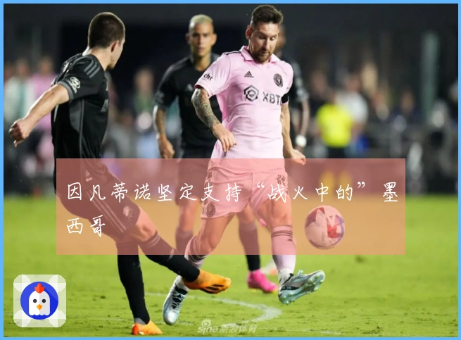 因凡蒂诺坚定支持“战火中的”墨西哥