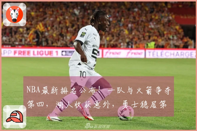 NBA最新排名公布！一队与火箭争夺第四，湖人收获意外，勇士稳居第八