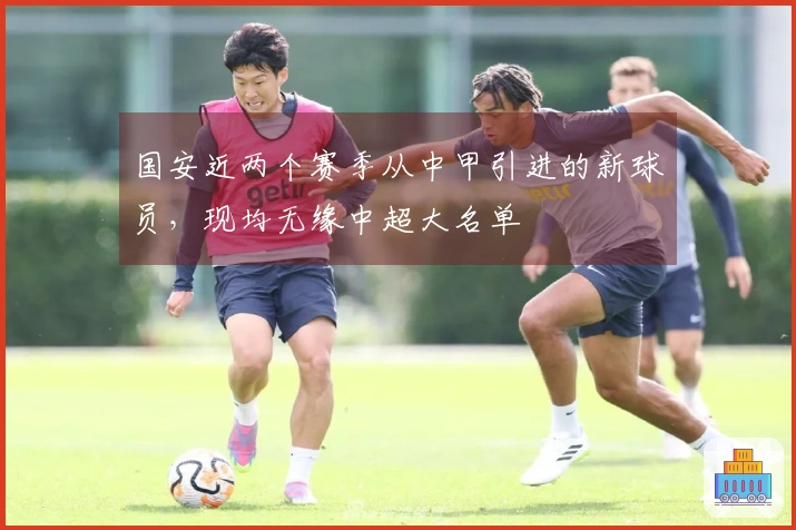 国安近两个赛季从中甲引进的新球员，现均无缘中超大名单