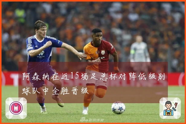 阿森纳在近15场足总杯对阵低级别球队中全胜晋级