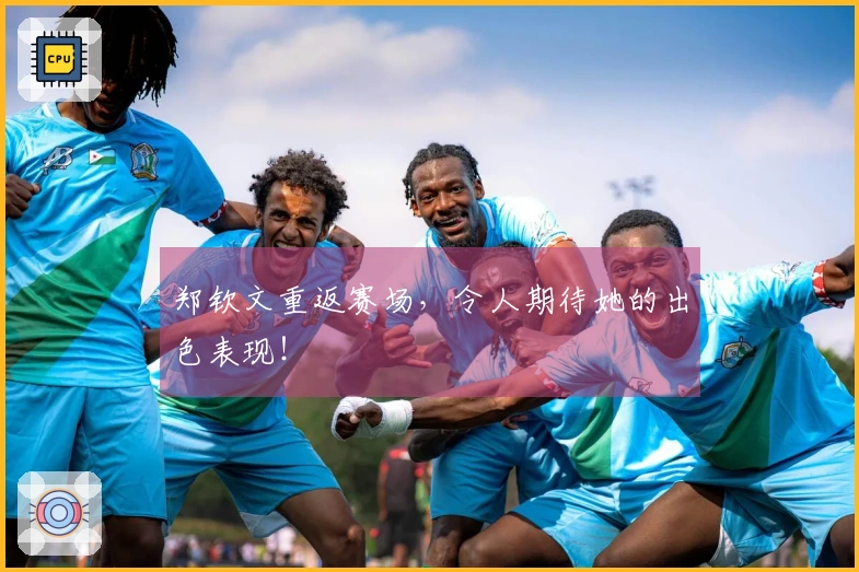 郑钦文重返赛场，令人期待她的出色表现！
