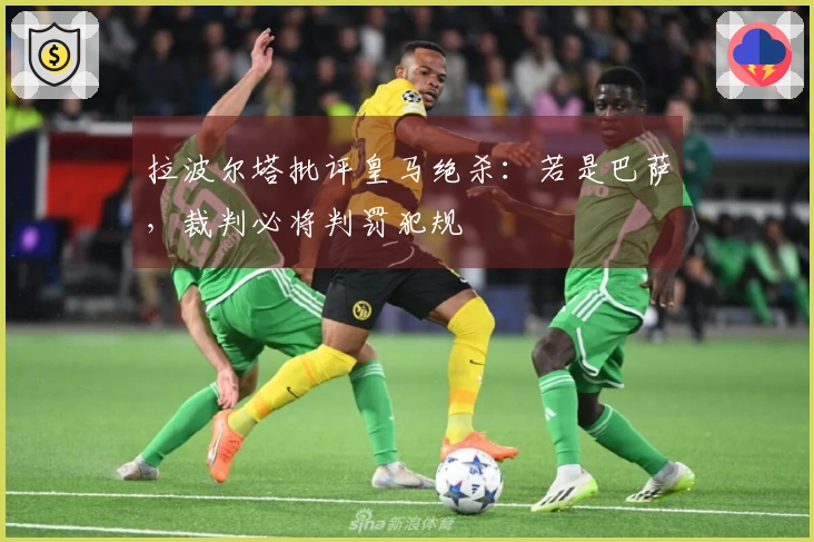 拉波尔塔批评皇马绝杀：若是巴萨，裁判必将判罚犯规