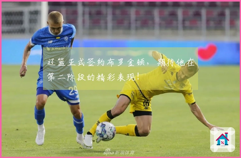 辽篮正式签约布罗金顿，期待他在第二阶段的精彩表现！